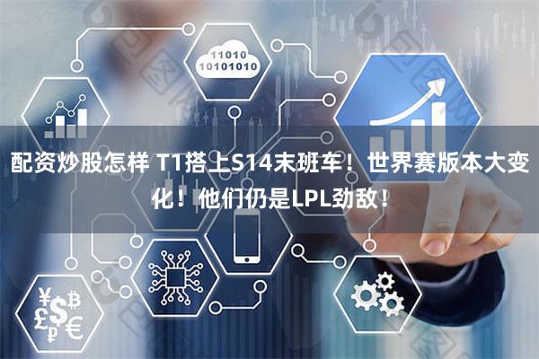 配资炒股怎样 T1搭上S14末班车！世界赛版本大变化！他们仍是LPL劲敌！