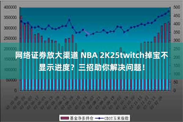 网络证劵放大渠道 NBA 2K25twitch掉宝不显示进度？三招助你解决问题！