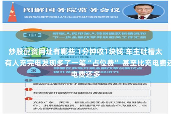 炒股配资网址有哪些 1分钟收1块钱 车主吐槽太贵！有人充完电发现多了一笔“占位费” 甚至比充电费还多