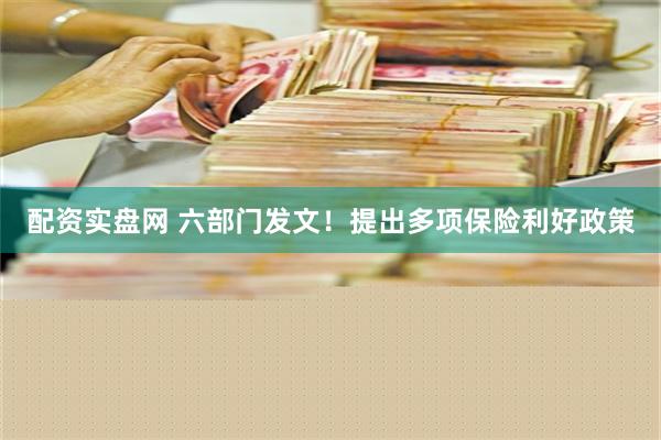 配资实盘网 六部门发文！提出多项保险利好政策