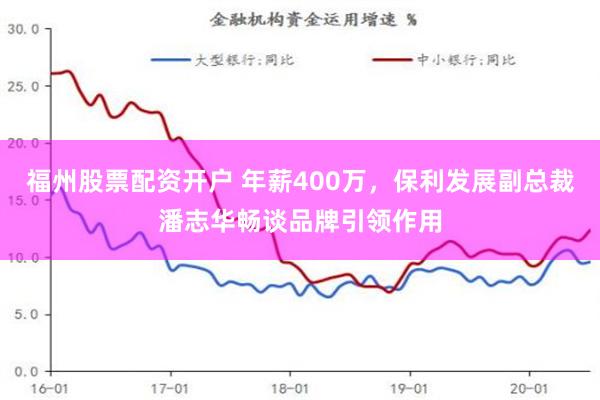 福州股票配资开户 年薪400万，保利发展副总裁潘志华畅谈品牌引领作用