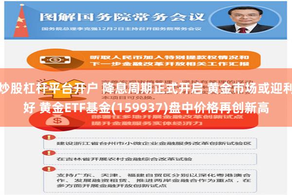 炒股杠杆平台开户 降息周期正式开启 黄金市场或迎利好 黄金ETF基金(159937)盘中价格再创新高
