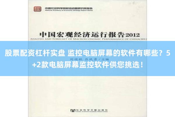 股票配资杠杆实盘 监控电脑屏幕的软件有哪些？5+2款电脑屏幕监控软件供您挑选！