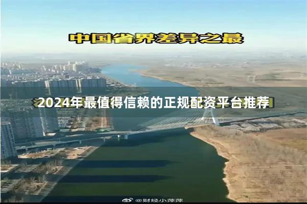 2024年最值得信赖的正规配资平台推荐