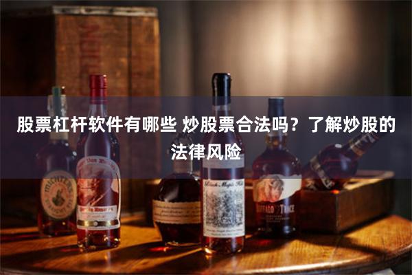 股票杠杆软件有哪些 炒股票合法吗？了解炒股的法律风险