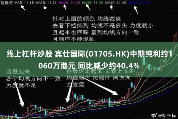 线上杠杆炒股 宾仕国际(01705.HK)中期纯利约1060万港元 同比减少约40.4%