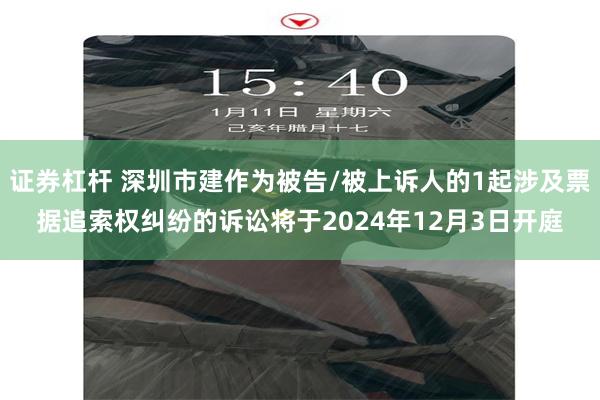 证券杠杆 深圳市建作为被告/被上诉人的1起涉及票据追索权纠纷的诉讼将于2024年12月3日开庭