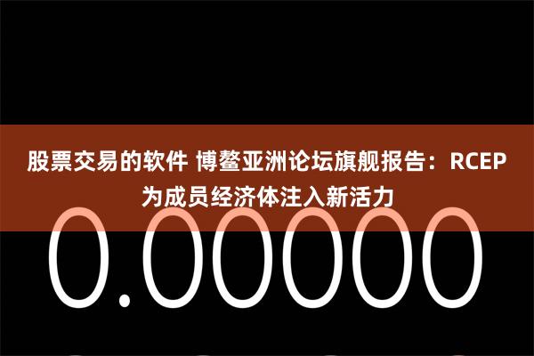 股票交易的软件 博鳌亚洲论坛旗舰报告：RCEP为成员经济体注入新活力