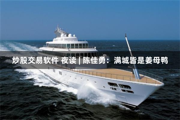 炒股交易软件 夜读 | 陈佳勇：满城皆是姜母鸭