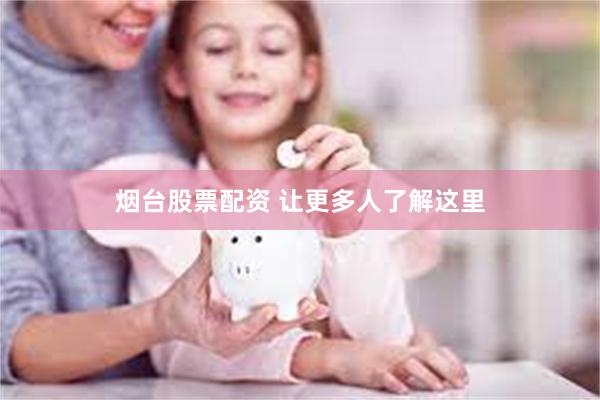 烟台股票配资 让更多人了解这里