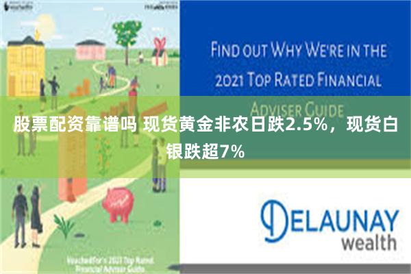 股票配资靠谱吗 现货黄金非农日跌2.5%，现货白银跌超7%