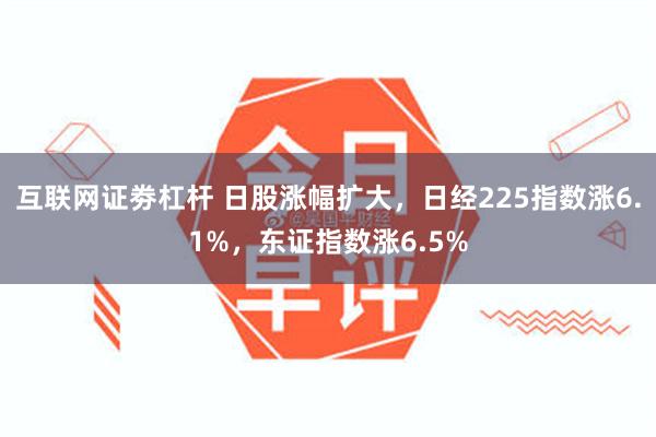 互联网证劵杠杆 日股涨幅扩大，日经225指数涨6.1%，东证指数涨6.5%