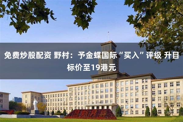 免费炒股配资 野村：予金蝶国际“买入”评级 升目标价至19港元