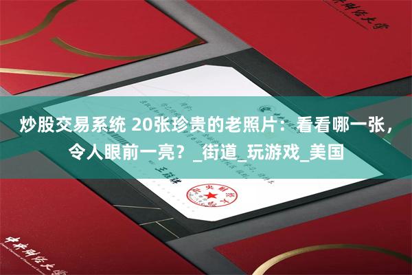 炒股交易系统 20张珍贵的老照片：看看哪一张，令人眼前一亮？_街道_玩游戏_美国