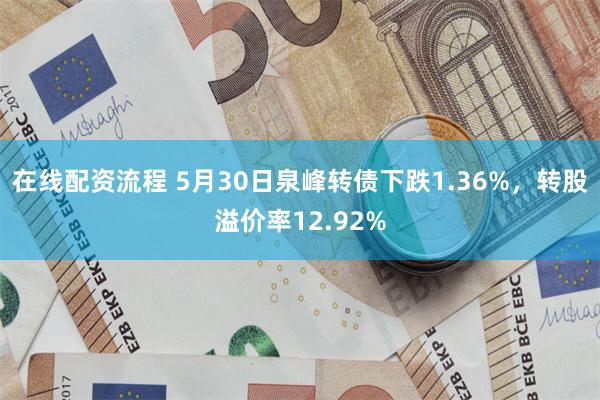 在线配资流程 5月30日泉峰转债下跌1.36%，转股溢价率12.92%