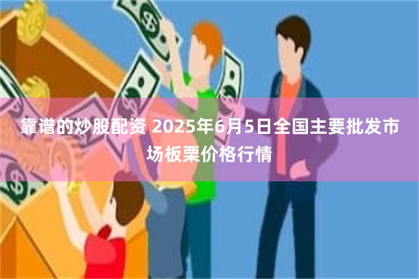 靠谱的炒股配资 2025年6月5日全国主要批发市场板栗价格行情