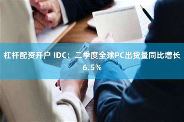 杠杆配资开户 IDC：二季度全球PC出货量同比增长6.5%