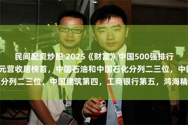 民间配资炒股 2025《财富》中国500强排行榜：国家电网5484亿美元营收居榜首，中国石油和中国石化分列二三位，中国建筑第四，工商银行第五，鸿海精密位列第六