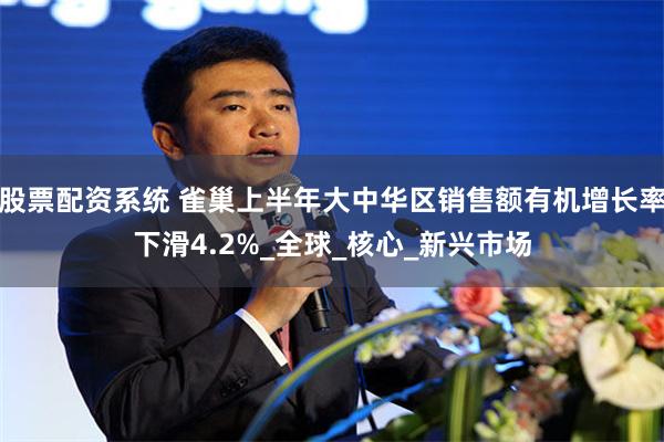 股票配资系统 雀巢上半年大中华区销售额有机增长率下滑4.2%_全球_核心_新兴市场
