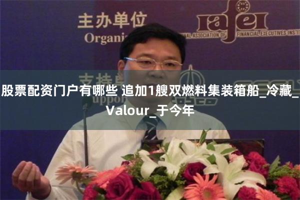 股票配资门户有哪些 追加1艘双燃料集装箱船_冷藏_Valour_于今年