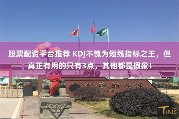 股票配资平台推荐 KDJ不愧为短线指标之王，但真正有用的只有3点，其他都是假象！