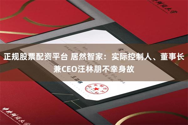 正规股票配资平台 居然智家：实际控制人、董事长兼CEO汪林朋不幸身故