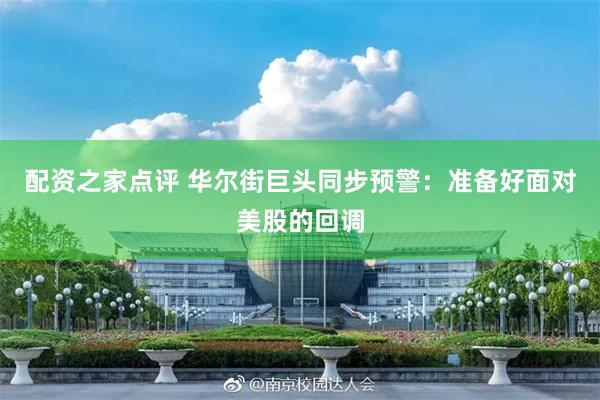 配资之家点评 华尔街巨头同步预警：准备好面对美股的回调