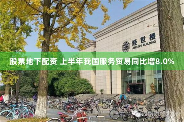 股票地下配资 上半年我国服务贸易同比增8.0%