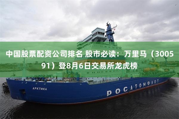 中国股票配资公司排名 股市必读：万里马（300591）登8月6日交易所龙虎榜