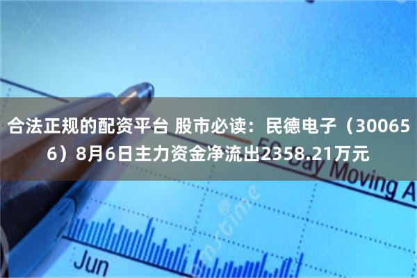 合法正规的配资平台 股市必读：民德电子（300656）8月6日主力资金净流出2358.21万元
