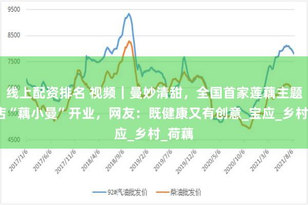 线上配资排名 视频｜曼妙清甜，全国首家莲藕主题轻食店“藕小曼”开业，网友：既健康又有创意_宝应_乡村_荷藕