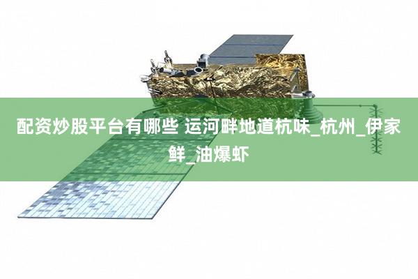配资炒股平台有哪些 运河畔地道杭味_杭州_伊家鲜_油爆虾