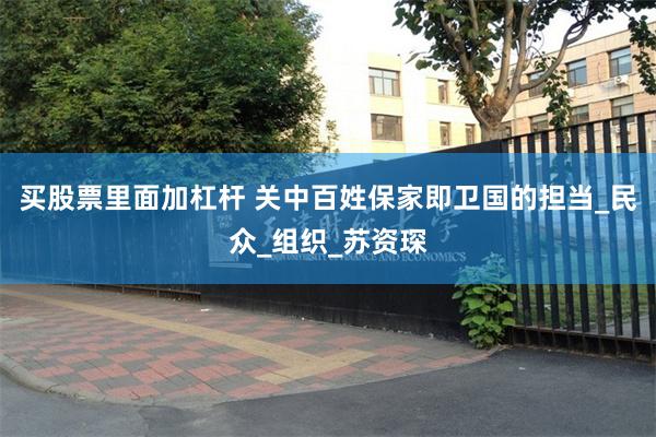 买股票里面加杠杆 关中百姓保家即卫国的担当_民众_组织_苏资琛