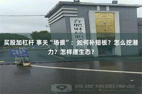买股加杠杆 事关“场景”：如何补短板？怎么挖潜力？怎样建生态？