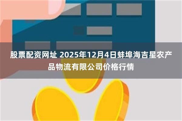股票配资网址 2025年12月4日蚌埠海吉星农产品物流有限公司价格行情