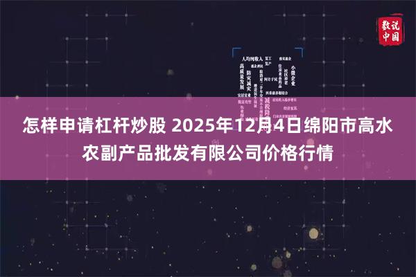 怎样申请杠杆炒股 2025年12月4日绵阳市高水农副产品批发有限公司价格行情