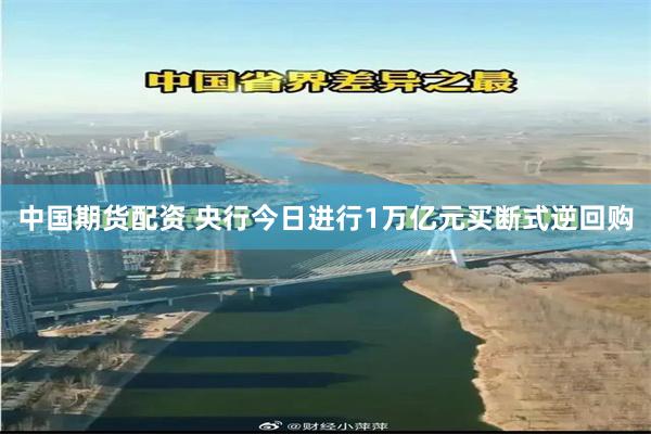 中国期货配资 央行今日进行1万亿元买断式逆回购