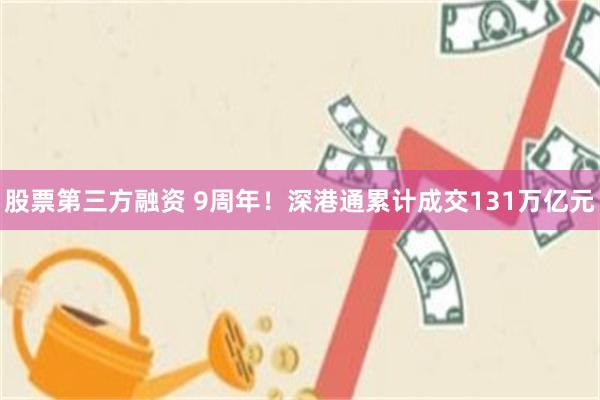股票第三方融资 9周年！深港通累计成交131万亿元