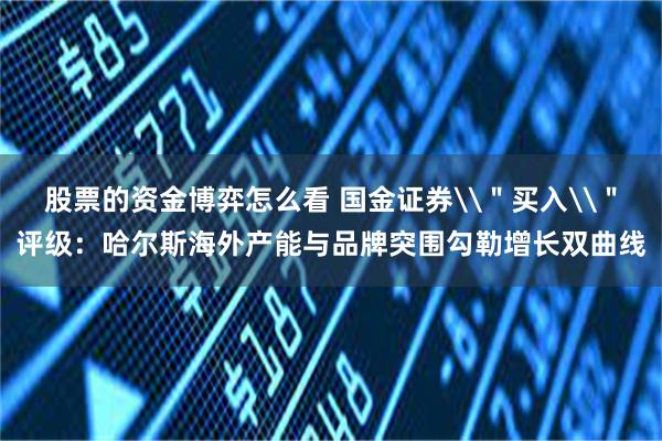 股票的资金博弈怎么看 国金证券\＂买入\＂评级：哈尔斯海外产能与品牌突围勾勒增长双曲线