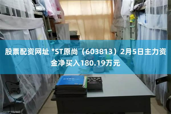 股票配资网址 *ST原尚（603813）2月5日主力资金净买入180.19万元
