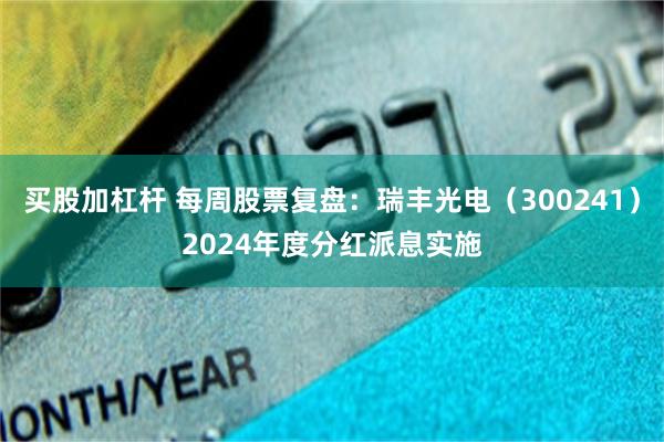 买股加杠杆 每周股票复盘：瑞丰光电（300241）2024年度分红派息实施