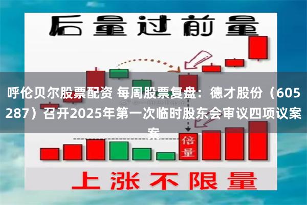呼伦贝尔股票配资 每周股票复盘：德才股份（605287）召开2025年第一次临时股东会审议四项议案