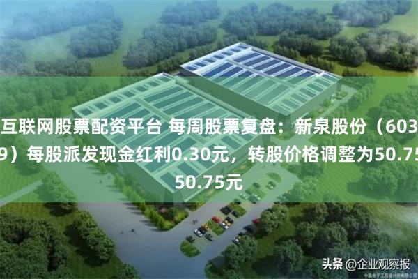 互联网股票配资平台 每周股票复盘：新泉股份（603179）每股派发现金红利0.30元，转股价格调整为50.75元