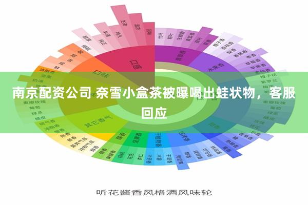 南京配资公司 奈雪小盒茶被曝喝出蛙状物，客服回应