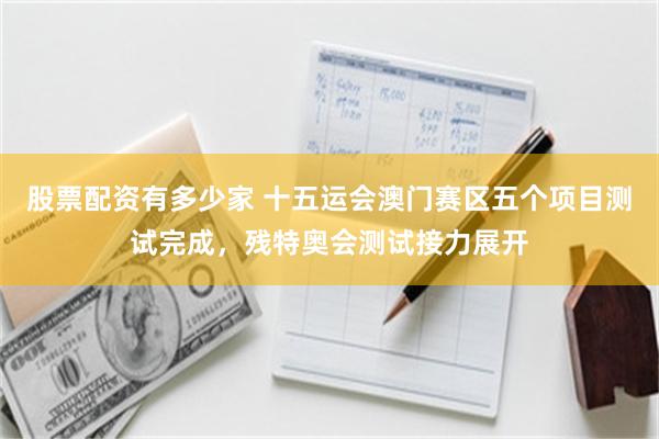 股票配资有多少家 十五运会澳门赛区五个项目测试完成，残特奥会测试接力展开
