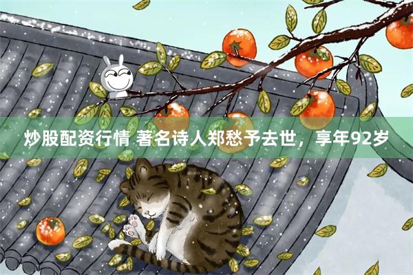 炒股配资行情 著名诗人郑愁予去世，享年92岁