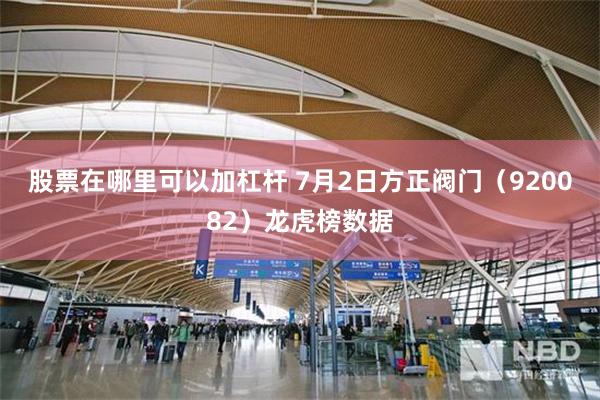 股票在哪里可以加杠杆 7月2日方正阀门（920082）龙虎榜数据