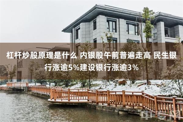 杠杆炒股原理是什么 内银股午前普遍走高 民生银行涨逾5%建设银行涨逾3%