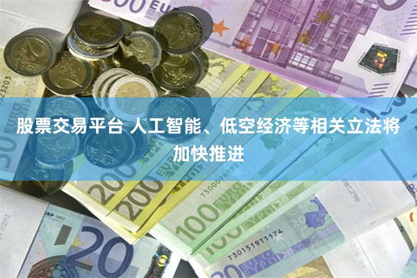 股票交易平台 人工智能、低空经济等相关立法将加快推进