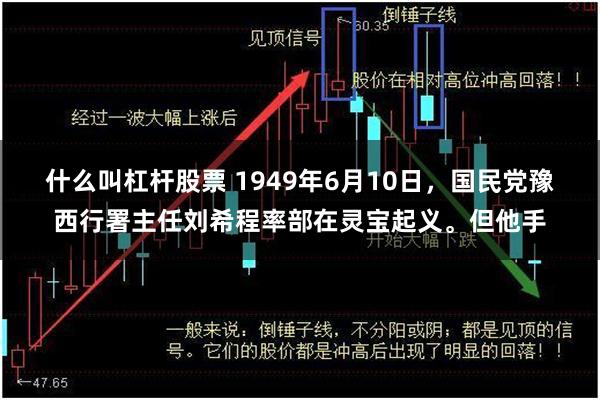 什么叫杠杆股票 1949年6月10日，国民党豫西行署主任刘希程率部在灵宝起义。但他手